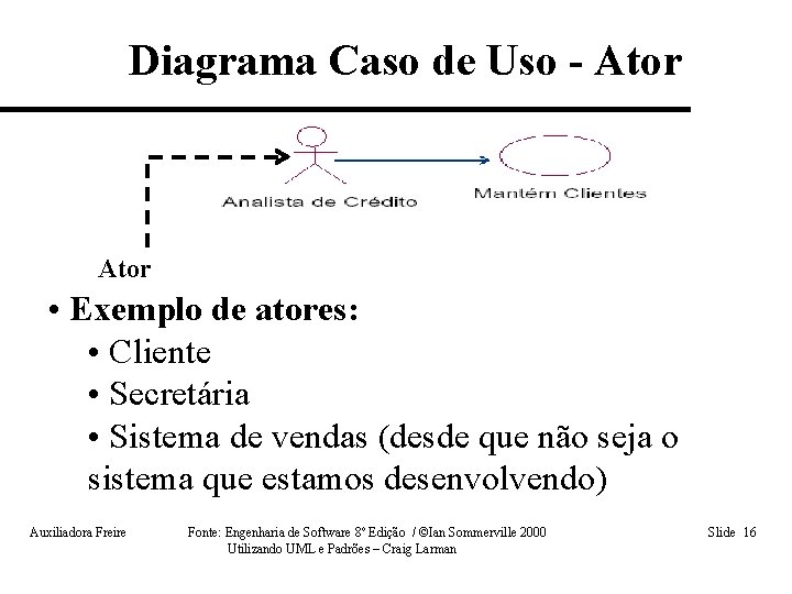 Diagrama Caso de Uso - Ator • Exemplo de atores: • Cliente • Secretária