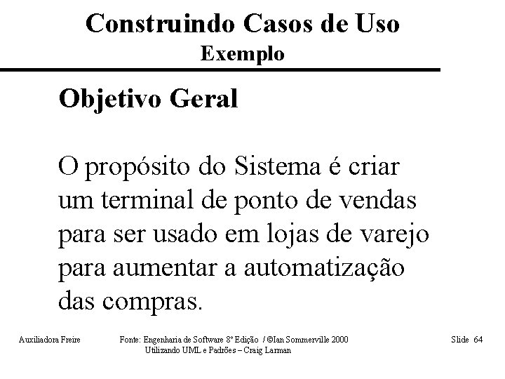 Construindo Casos de Uso Exemplo Objetivo Geral O propósito do Sistema é criar um