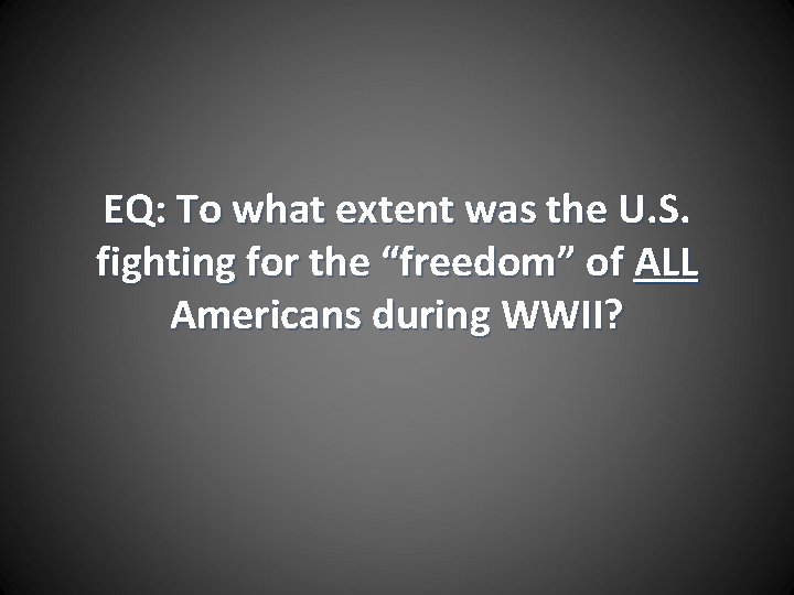 EQ: To what extent was the U. S. fighting for the “freedom” of ALL
