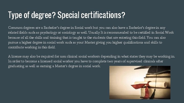 Type of degree? Special certifications? Common degrees are a Bachelor’s degree in Social work