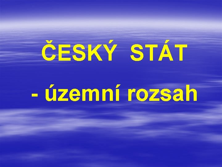 ČESKÝ STÁT - územní rozsah 