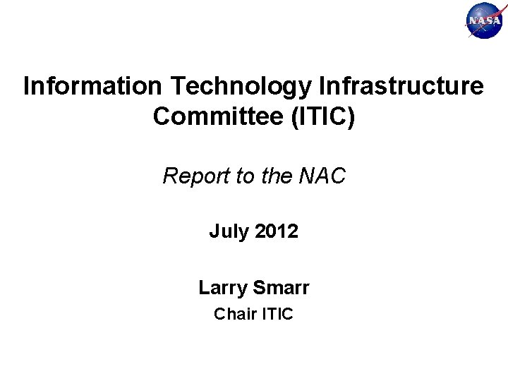 Information Technology Infrastructure Committee (ITIC) Report to the NAC July 2012 Larry Smarr Chair