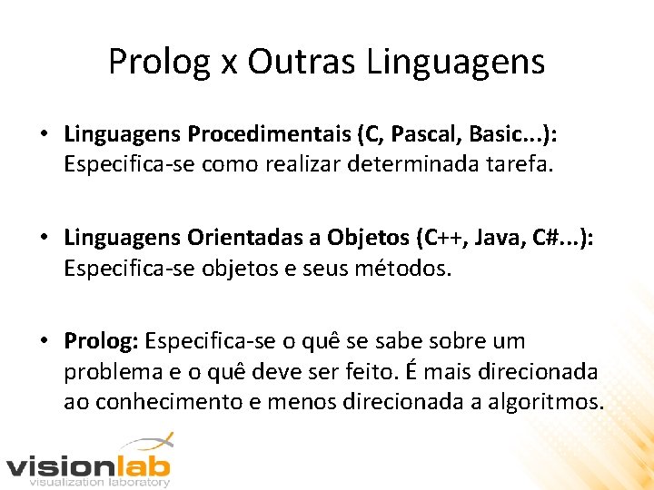 Prolog x Outras Linguagens • Linguagens Procedimentais (C, Pascal, Basic. . . ): Especifica-se