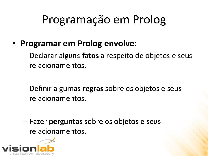 Programação em Prolog • Programar em Prolog envolve: – Declarar alguns fatos a respeito