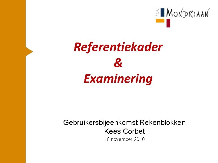 Referentiekader & Examinering Gebruikersbijeenkomst Rekenblokken Kees Corbet 10 november 2010 
