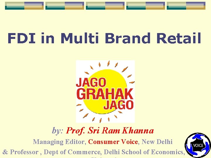 FDI in Multi Brand Retail by: Prof. Sri Ram Khanna Managing Editor, Consumer Voice,