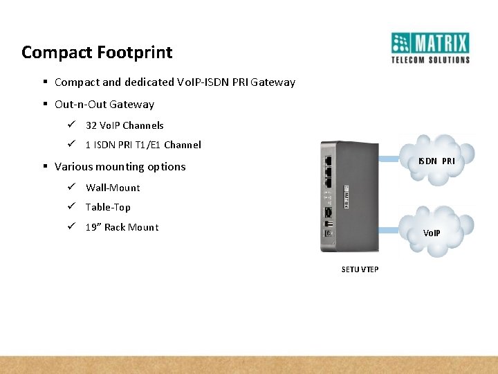 Compact Footprint § Compact and dedicated Vo. IP-ISDN PRI Gateway § Out-n-Out Gateway ü