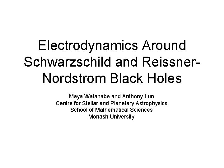 Electrodynamics Around Schwarzschild and Reissner. Nordstrom Black Holes Maya Watanabe and Anthony Lun Centre