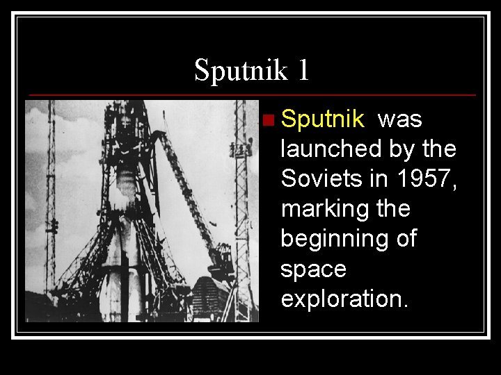 Sputnik 1 n Sputnik was launched by the Soviets in 1957, marking the beginning