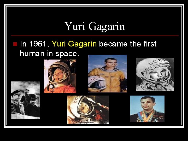 Yuri Gagarin n In 1961, Yuri Gagarin became the first human in space. 