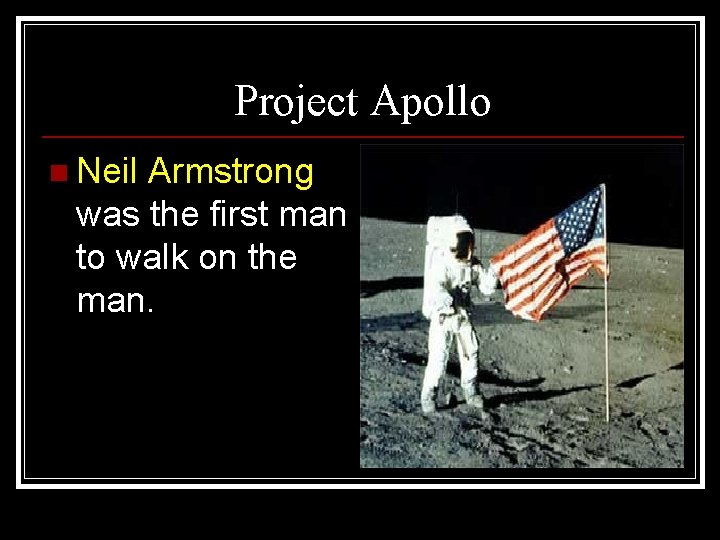 Project Apollo n Neil Armstrong was the first man to walk on the man.