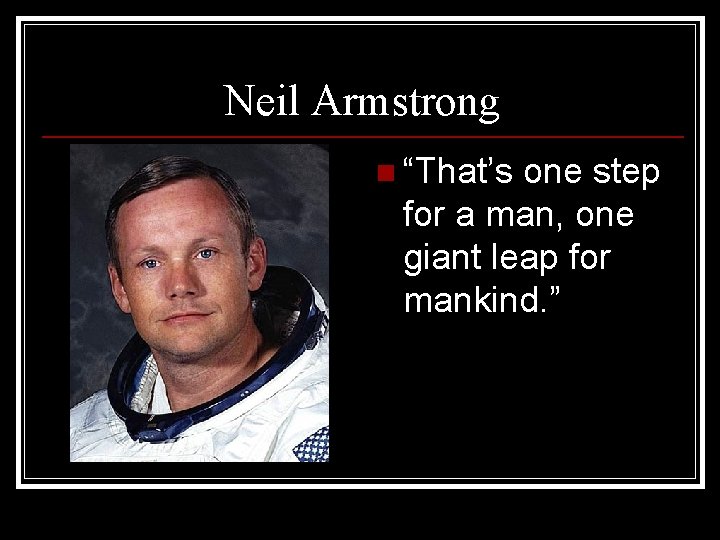 Neil Armstrong n “That’s one step for a man, one giant leap for mankind.