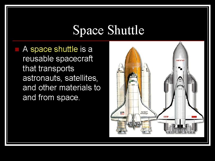 Space Shuttle n A space shuttle is a reusable spacecraft that transports astronauts, satellites,