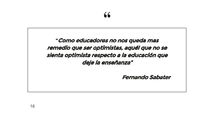 “ “Como educadores no nos queda mas remedio que ser optimistas, aquél que no