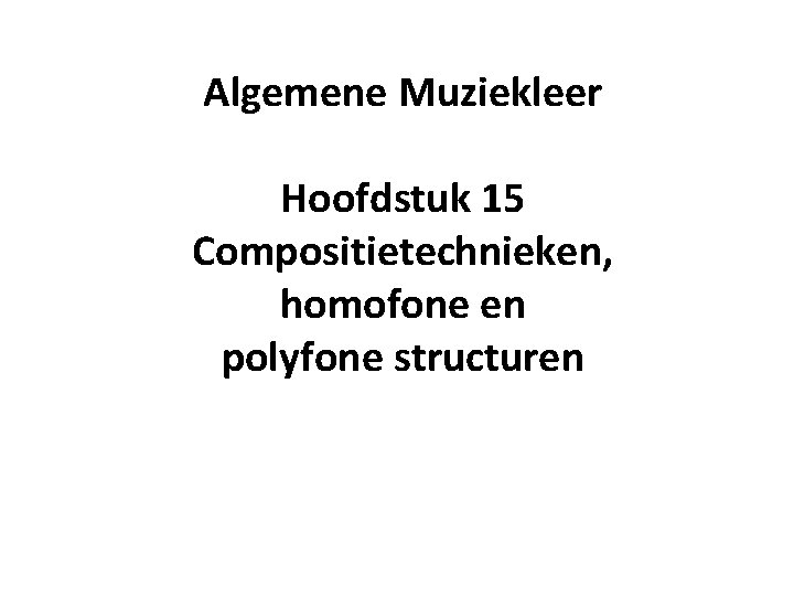 Algemene Muziekleer Hoofdstuk 15 Compositietechnieken, homofone en polyfone structuren 