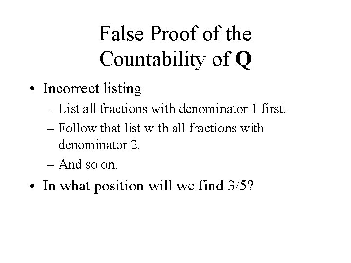 False Proof of the Countability of Q • Incorrect listing – List all fractions