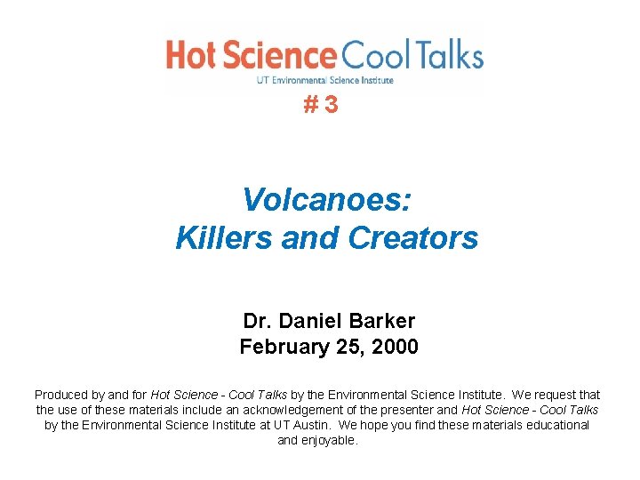 #3 Volcanoes: Killers and Creators Dr. Daniel Barker February 25, 2000 Produced by and