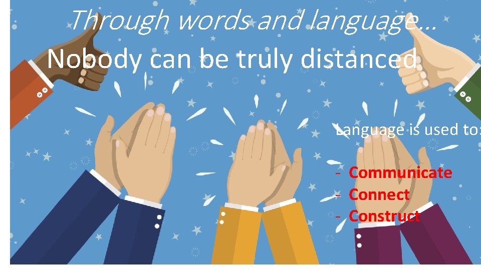 Through words and language… Nobody can be truly distanced Language is used to: -