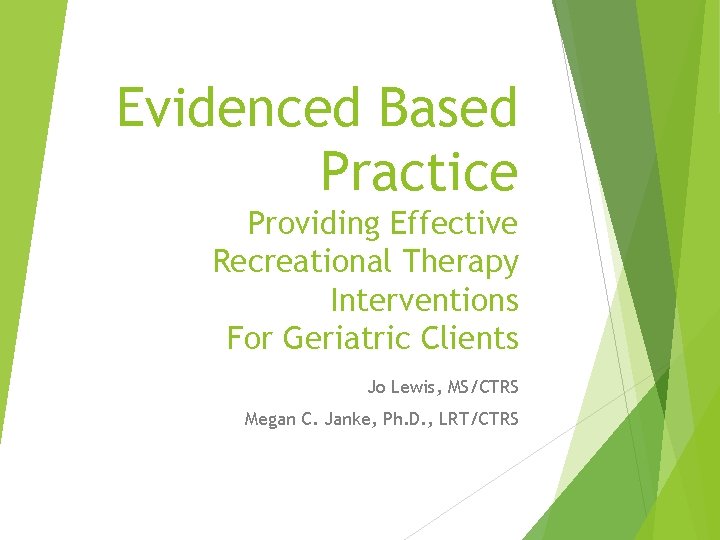 Evidenced Based Practice Providing Effective Recreational Therapy Interventions For Geriatric Clients Jo Lewis, MS/CTRS