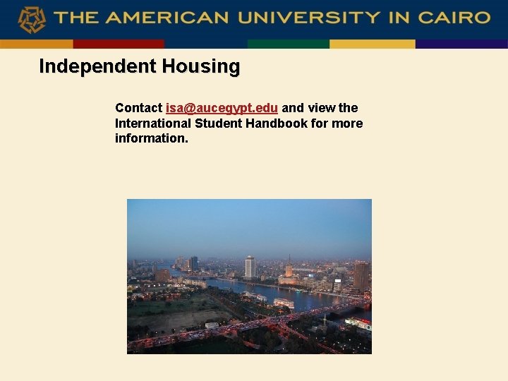 Independent Housing Contact isa@aucegypt. edu and view the International Student Handbook for more information.