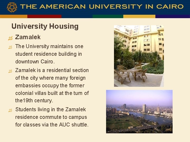 University Housing Zamalek The University maintains one student residence building in downtown Cairo. Zamalek