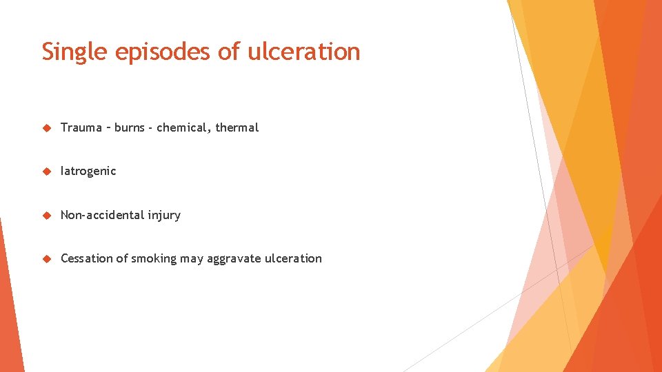 Single episodes of ulceration Trauma – burns - chemical, thermal Iatrogenic Non-accidental injury Cessation