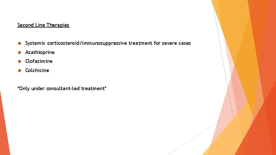 Second Line Therapies Systemic corticosteroid/immunosuppressive treatment for severe cases Azathioprine Clofazimine Colchicine *Only under