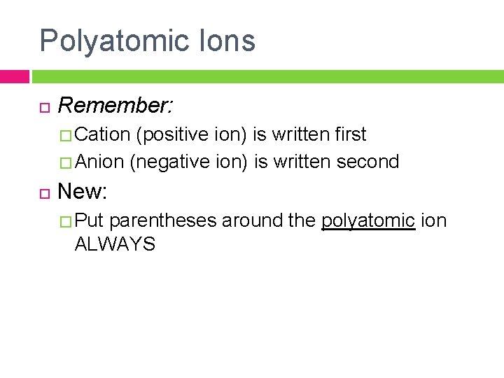 Polyatomic Ions Remember: � Cation (positive ion) is written first � Anion (negative ion)