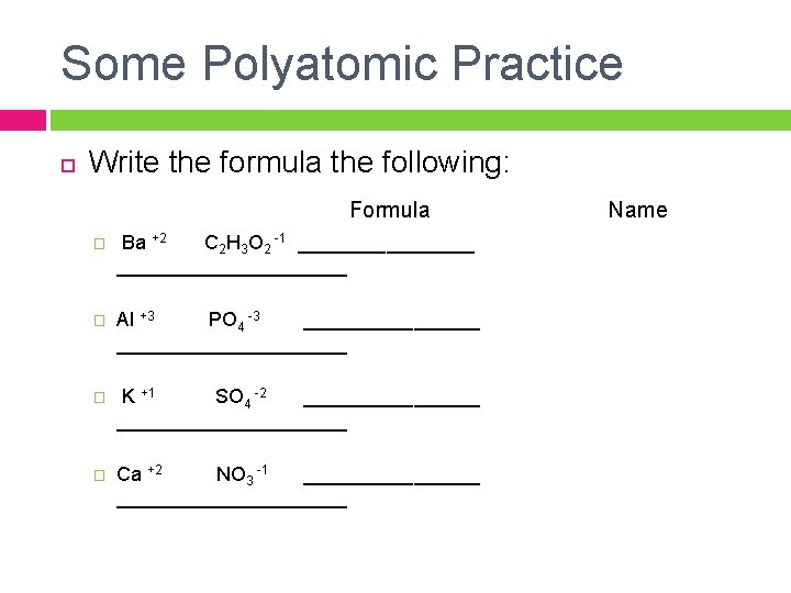 Some Polyatomic Practice Write the formula the following: Formula Name � Ba +2 C