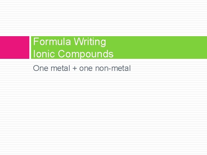 Formula Writing Ionic Compounds One metal + one non-metal 