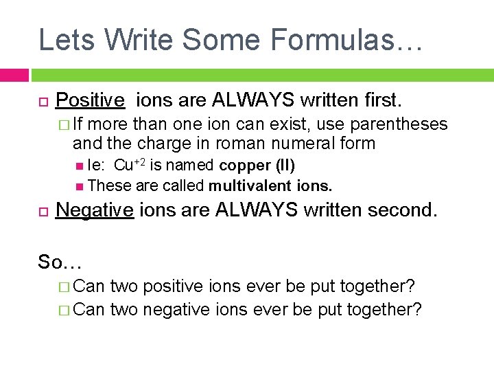 Lets Write Some Formulas… Positive ions are ALWAYS written first. � If more than