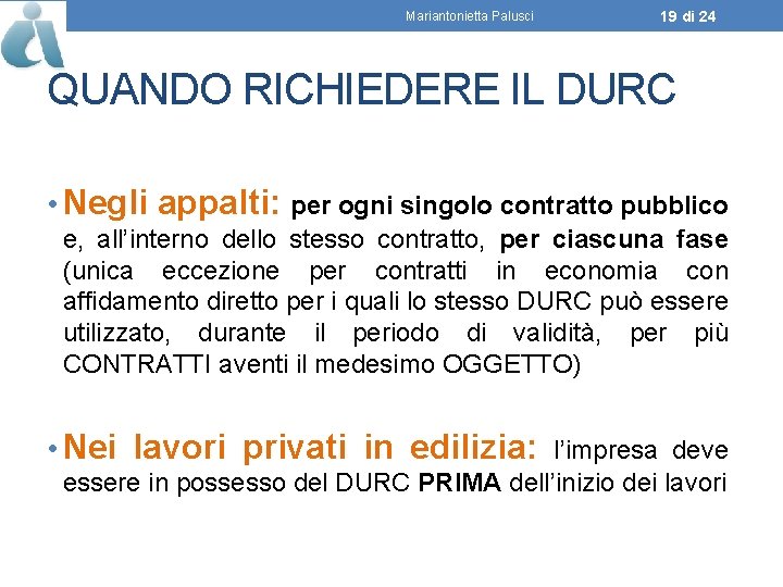 Mariantonietta Palusci 19 di 24 QUANDO RICHIEDERE IL DURC • Negli appalti: per ogni