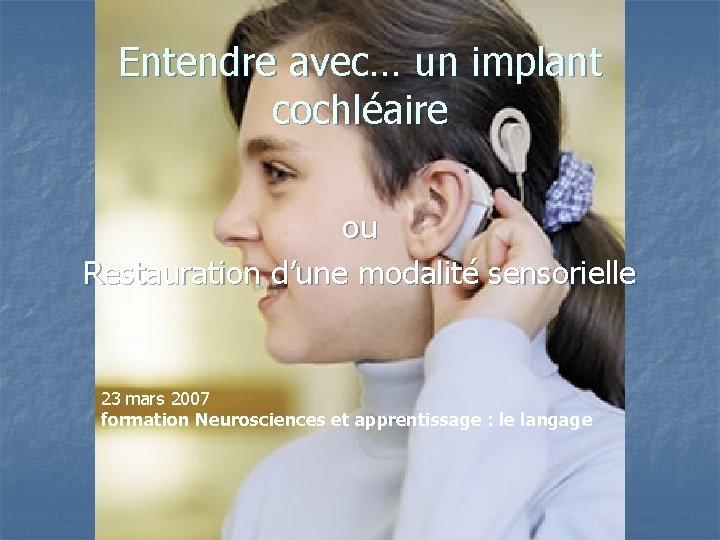 Entendre avec… un implant cochléaire ou Restauration d’une modalité sensorielle 23 mars 2007 formation