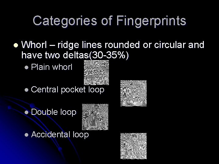 Categories of Fingerprints l Whorl – ridge lines rounded or circular and have two