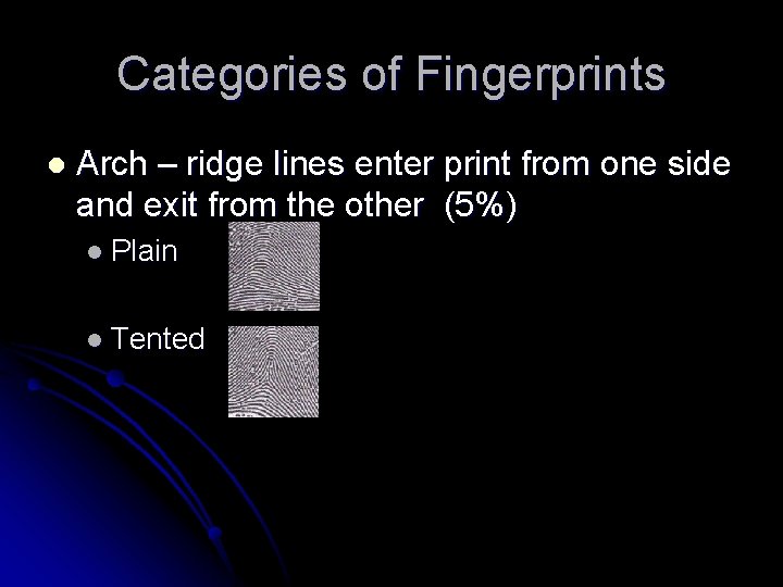 Categories of Fingerprints l Arch – ridge lines enter print from one side and