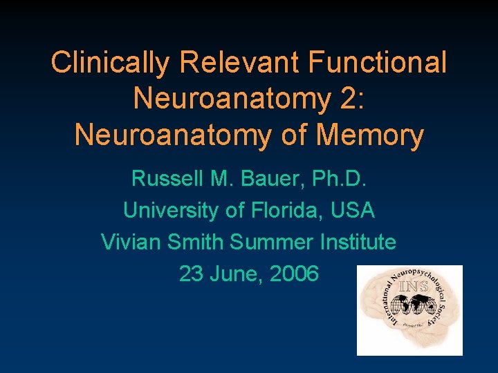 Clinically Relevant Functional Neuroanatomy 2: Neuroanatomy of Memory Russell M. Bauer, Ph. D. University