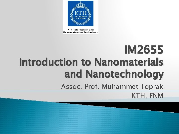 IM 2655 Introduction to Nanomaterials and Nanotechnology Assoc. Prof. Muhammet Toprak KTH, FNM 