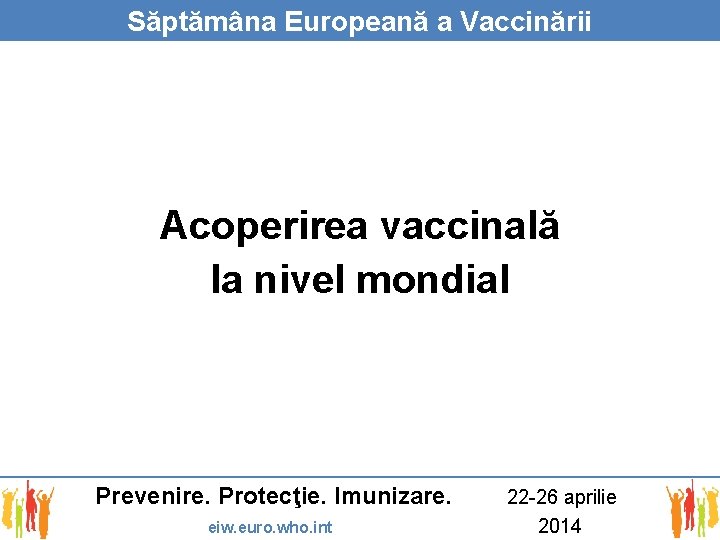 Săptămâna Europeană a Vaccinării Acoperirea vaccinală la nivel mondial Prevenire. Protecţie. Imunizare. eiw. euro.