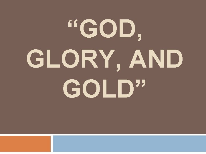 “GOD, GLORY, AND GOLD” 