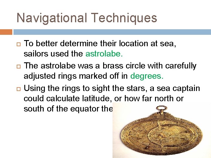 Navigational Techniques To better determine their location at sea, sailors used the astrolabe. The