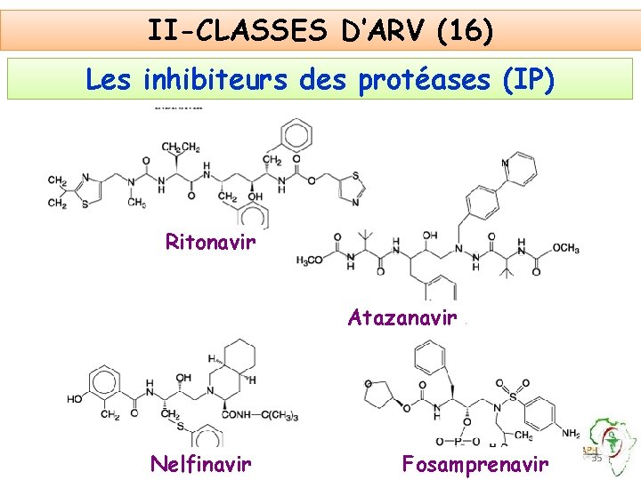 II-CLASSES D’ARV (16) Les inhibiteurs des protéases (IP) Ritonavir Atazanavir Nelfinavir Fosamprenavir 35 