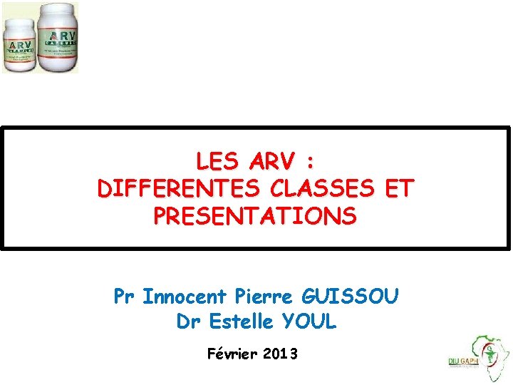 LES ARV : DIFFERENTES CLASSES ET PRESENTATIONS Pr Innocent Pierre GUISSOU Dr Estelle YOUL