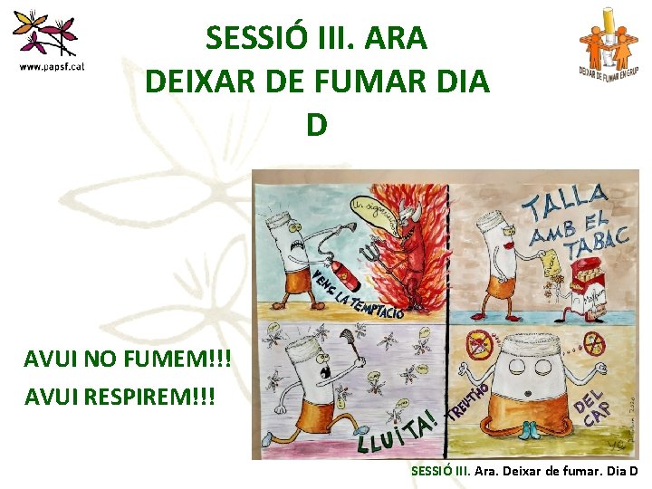 SESSIÓ III. ARA DEIXAR DE FUMAR DIA D AVUI NO FUMEM!!! AVUI RESPIREM!!! SESSIÓ