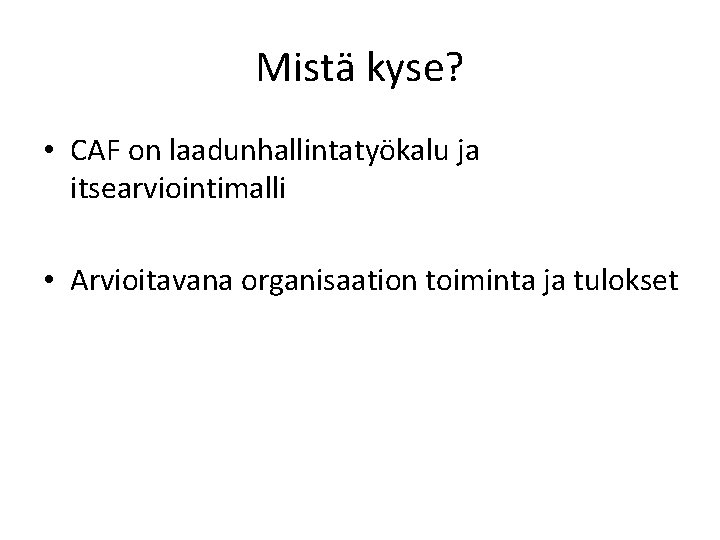 Mistä kyse? • CAF on laadunhallintatyökalu ja itsearviointimalli • Arvioitavana organisaation toiminta ja tulokset