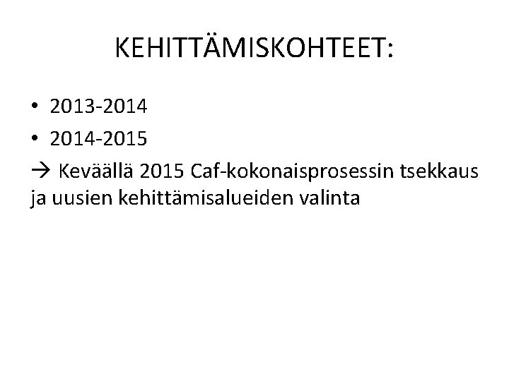 KEHITTÄMISKOHTEET: • 2013 -2014 • 2014 -2015 Keväällä 2015 Caf-kokonaisprosessin tsekkaus ja uusien kehittämisalueiden