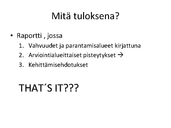 Mitä tuloksena? • Raportti , jossa 1. Vahvuudet ja parantamisalueet kirjattuna 2. Arviointialueittaiset pisteytykset