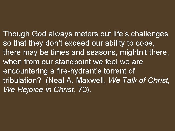 Though God always meters out life’s challenges so that they don’t exceed our ability