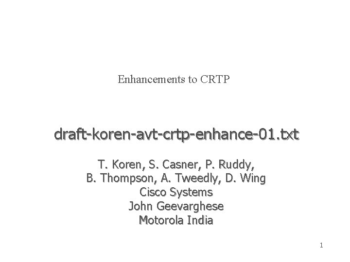 Enhancements to CRTP draft-koren-avt-crtp-enhance-01. txt T. Koren, S. Casner, P. Ruddy, B. Thompson, A.