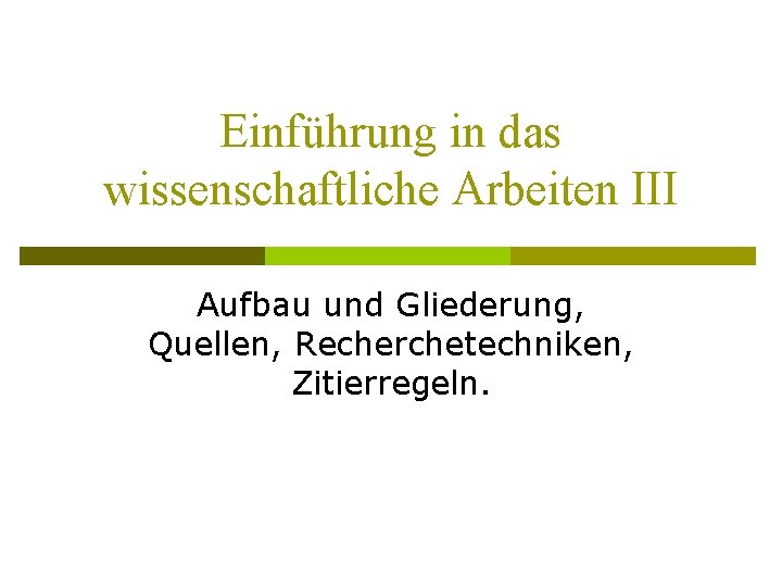 Einführung in das wissenschaftliche Arbeiten III Aufbau und Gliederung, Quellen, Recherchetechniken, Zitierregeln. 