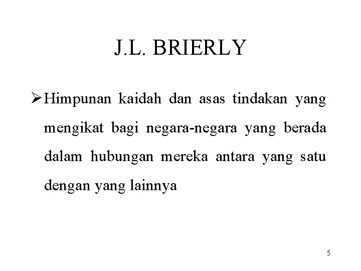J. L. BRIERLY Ø Himpunan kaidah dan asas tindakan yang mengikat bagi negara-negara yang